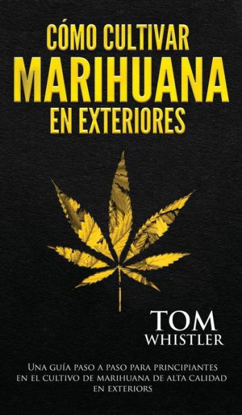 Como cultivar marihuana en exteriores: Una guia paso a paso para principiantes en el cultivo de marihuana de alta calidad en exteriors - Tom Whistler - Kirjat - Alakai Publishing LLC - 9781951754907 - torstai 16. huhtikuuta 2020