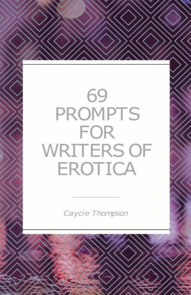 Cover for Caycie Thompson · 69 Prompts for Writers of Erotica (Paperback Book) (2019)