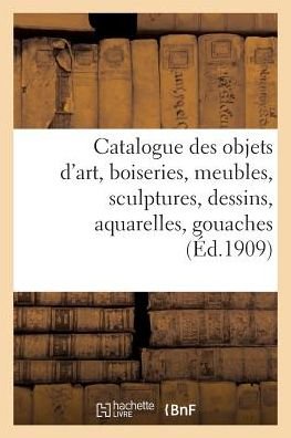 Cover for Sans Auteur · Catalogue Des Objets D'art, Boiseries, Meubles, Sculptures, Dessins, Aquarelles, Gouaches (Taschenbuch) (2022)