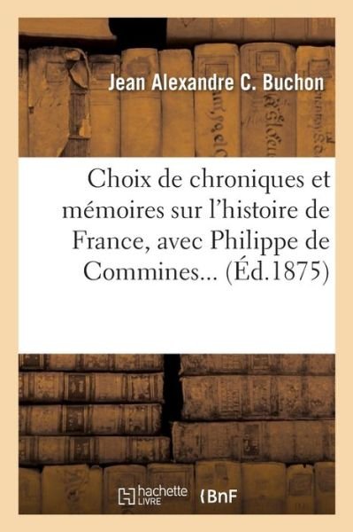 Cover for Jean Alexandre C Buchon · Choix de Chroniques Et Memoires Sur l'Histoire de France, Avec Notices Biographiques: , Avec Philippe de Commines (Taschenbuch) (2017)