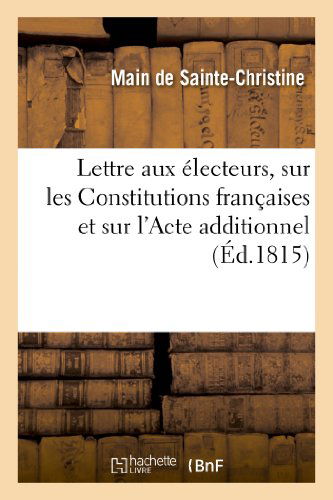 Cover for Main De Sainte-christine · Lettre Aux Electeurs, Sur Les Constitutions Francaises et Sur L'acte Additionnel Du 23 Avril 1815 (Paperback Book) [French edition] (2013)