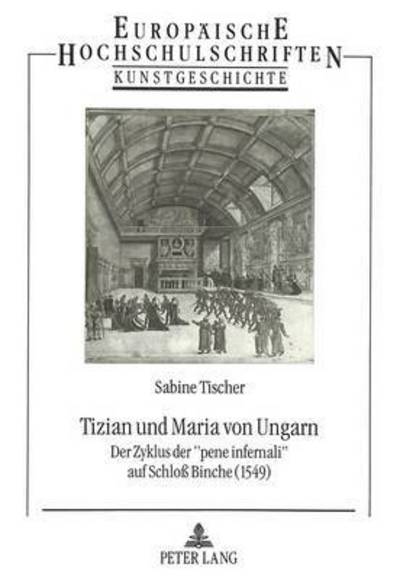 Cover for Tischer Sabine Tischer · Tizian und Maria von Ungarn: Der Zyklus der Ã‚Â«pene infernaliÃ‚Â» auf Schlo Binche (1549) (Paperback Book) (1994)