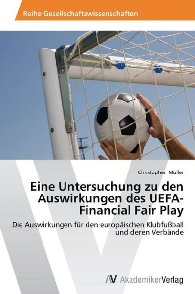 Cover for Christopher Müller · Eine Untersuchung Zu den Auswirkungen Des Uefa-financial Fair Play: Die Auswirkungen Für den Europäischen Klubfußball Und Deren Verbände (Paperback Book) [German edition] (2013)