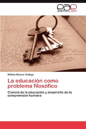 Cover for William Salazar Gallego · La Educación Como Problema Filosófico: Ciencia De La Educación Y Desarrollo De La Comprensión Humana (Paperback Book) [Spanish edition] (2012)