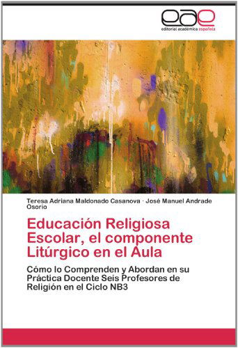 Cover for José Manuel Andrade Osorio · Educación Religiosa Escolar, El Componente Litúrgico en El Aula: Cómo Lo Comprenden Y Abordan en Su Práctica Docente Seis Profesores De Religión en El Ciclo Nb3 (Paperback Book) [Spanish edition] (2012)
