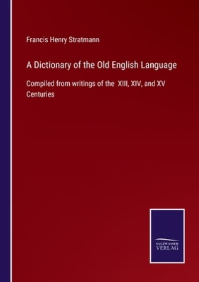 Cover for Francis Henry Stratmann · A Dictionary of the Old English Language: Compiled from writings of the XIII, XIV, and XV Centuries (Paperback Book) (2021)