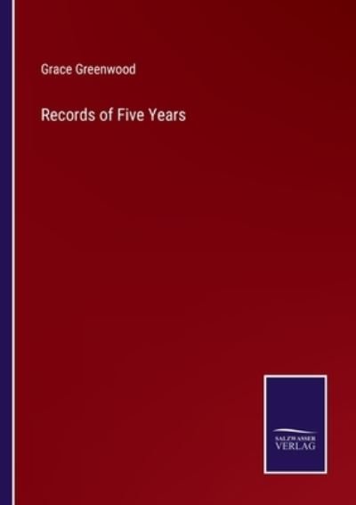 Records of Five Years - Grace Greenwood - Bøker - Salzwasser-Verlag - 9783752564907 - 11. februar 2022