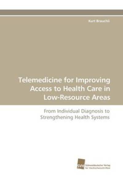 Telemedicine for Improving Access to Health Care in Low-resource Areas - Kurt Brauchli - Books - Suedwestdeutscher Verlag fuer Hochschuls - 9783838103907 - September 28, 2009