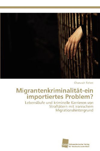 Cover for Chorusch Taheri · Migrantenkriminalität-ein Importiertes Problem?: Lebensläufe Und Kriminelle Karrieren Von Straftätern Mit Iranischem Migrationshintergrund (Paperback Book) [German edition] (2012)