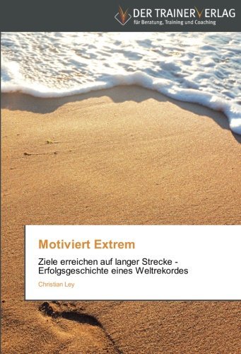 Cover for Christian Ley · Motiviert Extrem: Ziele Erreichen Auf Langer Strecke - Erfolgsgeschichte Eines Weltrekordes (Paperback Book) [German edition] (2014)