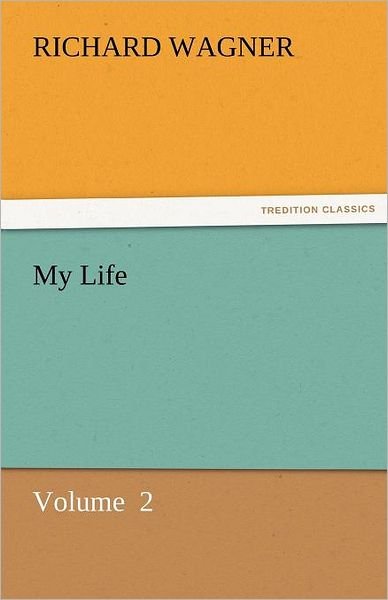 My Life: Volume  2 (Tredition Classics) - Richard Wagner - Books - tredition - 9783842427907 - November 5, 2011