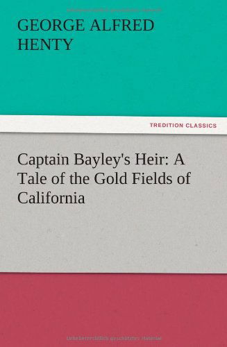 Cover for G. A. Henty · Captain Bayley's Heir: a Tale of the Gold Fields of California (Paperback Book) (2012)