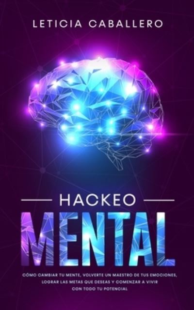 Hackeo Mental: Como Cambiar Tu Mente, Volverte Un Maestro De Tus Emociones, Lograr Las Metas Que Deseas Y Comenzar a Vivir Con Todo Tu Potencial - Leticia Caballero - Livros - Crecimiento de Autoayuda - 9783903331907 - 18 de fevereiro de 2020