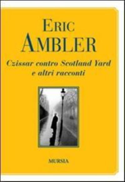 Czissar contro Scotland Yard e altri racconti - Eric Ambler - Gadżety - Gruppo Editoriale Mursia - 9788842547907 - 5 lipca 2011