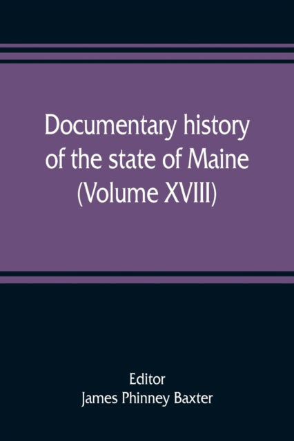 Documentary history of the state of Maine (Volume XVIII) Containing The Baxter Manuscripts - James Phinney Baxter - Books - Alpha Edition - 9789353808907 - August 1, 2019