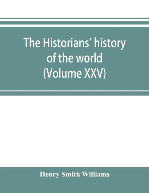 Cover for Henry Smith Williams · The historians' history of the world; a comprehensive narrative of the rise and development of nations as recorded by over two thousand of the great writers of all ages (Volume XXV) (Paperback Book) (2019)