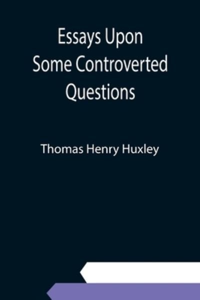 Cover for Thomas Henry Huxley · Essays Upon Some Controverted Questions (Pocketbok) (2021)