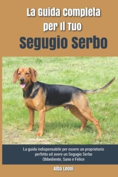 Cover for Alba Leoni · La Guida Completa per Il Tuo Segugio Serbo: La guida indispensabile per essere un proprietario perfetto ed avere un Segugio Serbo Obbediente, Sano e Felice (Pocketbok) (2021)