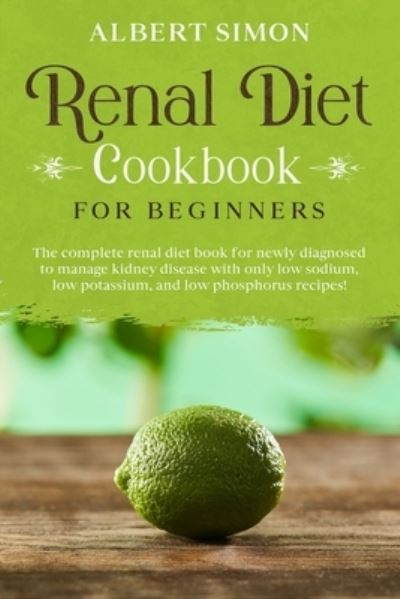 Cover for Albert Simon · Renal Diet Cookbook for Beginners: The Complete Renal Diet Book for Newly Diagnosed to Manage Kidney Disease with Only Low Sodium, Low Potassium and Low Phosphorus Recipes! (Paperback Book) (2020)