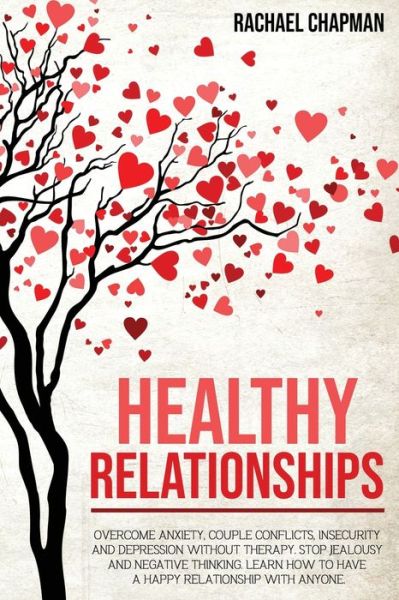 Cover for Rachael Chapman · Healthy Relationships: Overcome Anxiety, Couple Conflicts, Insecurity and Depression without therapy. Stop Jealousy and Negative Thinking. Learn how to have a Happy Relationship with anyone. (Paperback Book) (2020)