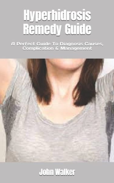 Hyperhidrosis Remedy Guide: A Perfect Guide To Diagnosis Causes, Complication & Management - John Walker - Książki - Independently Published - 9798846373907 - 13 sierpnia 2022