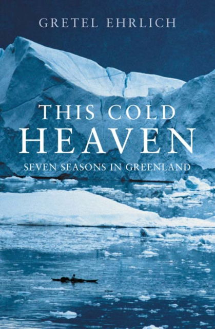 Cover for Gretel Ehrlich · This Cold Heaven: Seven Seasons in Greenland (Paperback Book) (2008)