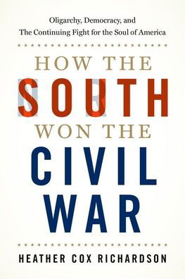 Cover for Richardson, Heather Cox (Professor of History, Professor of History, Boston College) · How the South Won the Civil War: Oligarchy, Democracy, and the Continuing Fight for the Soul of America (Hardcover bog) (2020)