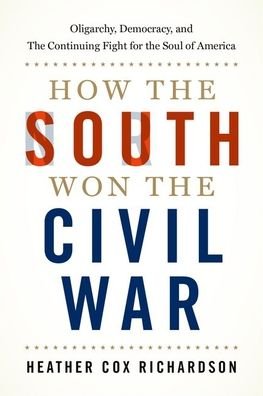 Cover for Richardson, Heather Cox (Professor of History, Professor of History, Boston College) · How the South Won the Civil War: Oligarchy, Democracy, and the Continuing Fight for the Soul of America (Gebundenes Buch) (2020)