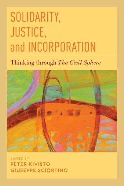 Cover for Peter Kivisto · Solidarity, Justice, and Incorporation: Thinking through The Civil Sphere (Hardcover Book) (2015)