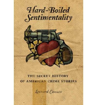 Cover for Cassuto, Leonard (Associate Professor, Fordham University) · Hard-Boiled Sentimentality: The Secret History of American Crime Stories (Hardcover Book) (2008)