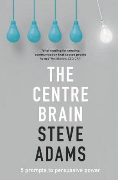 Cover for Steve Adams · The Centre Brain: 5 Prompts To Persuasive Power (Taschenbuch) (2017)
