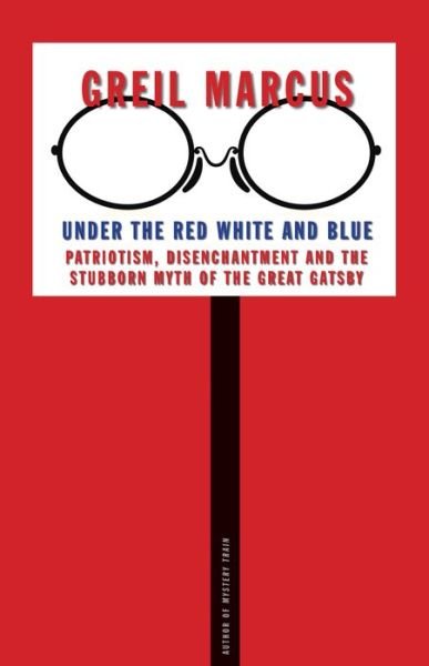 Cover for Greil Marcus · Under the Red White and Blue: Patriotism, Disenchantment and the Stubborn Myth of the Great Gatsby (Hardcover Book) (2020)