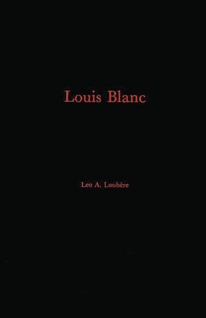 Cover for Leo A. Loubere · Louis Blanc: His Life and His Contribution to the Rise of French Jacobin-Socialism (Hardcover bog) [New edition] (1980)