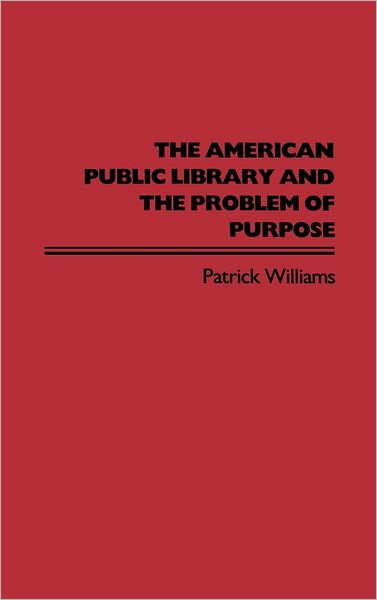 Cover for Patrick Williams · The American Public Library and the Problem of Purpose (Hardcover bog) (1988)