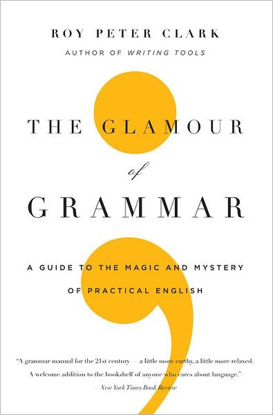 The Glamour of Grammar: A Guide to the Magic and Mystery of Practical English - Roy Peter Clark - Libros - Little, Brown & Company - 9780316027908 - 8 de septiembre de 2011