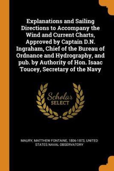 Cover for Matthew Fontaine Maury · Explanations and Sailing Directions to Accompany the Wind and Current Charts, Approved by Captain D.N. Ingraham, Chief of the Bureau of Ordnance and Hydrography, and pub. by Authority of Hon. Isaac Toucey, Secretary of the Navy (Paperback Book) (2018)