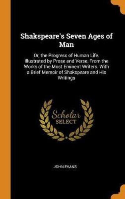 Cover for John Evans · Shakspeare's Seven Ages of Man Or, the Progress of Human Life. Illustrated by Prose and Verse, from the Works of the Most Eminent Writers. with a Brief Memoir of Shakspeare and His Writings (Hardcover bog) (2018)
