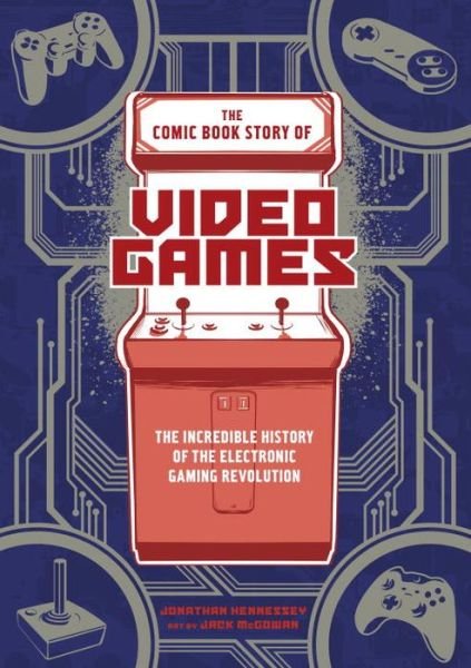 Cover for Jonathan Hennessey · The Comic Book Story of Video Games: The Incredible History of the Electronic Gaming Revolution (Paperback Book) (2017)