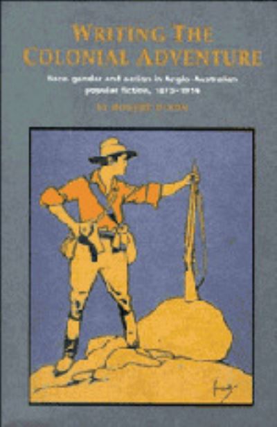 Writing the Colonial Adventure: Race, Gender and Nation in Anglo-Australian Popular Fiction, 1875-1914 - Robert Dixon - Books - Cambridge University Press - 9780521481908 - August 28, 1995