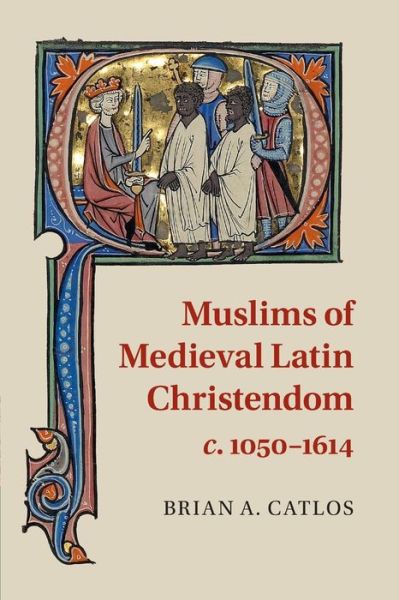 Cover for Catlos, Brian A. (Associate Professor of History and Religious Studies, University of Colorado Boulder) · Muslims of Medieval Latin Christendom, c.1050–1614 (Taschenbuch) (2015)