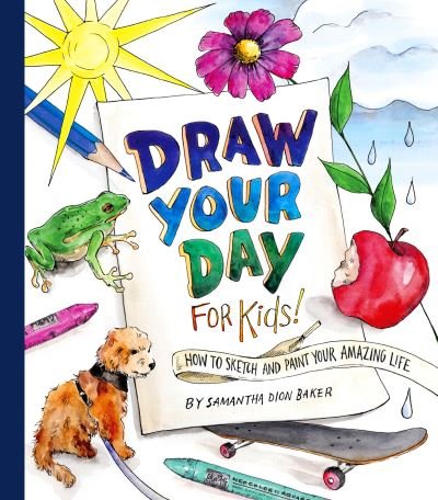 Draw Your Day for Kids!: How to Sketch and Paint Your Amazing Life - Samantha Dion Baker - Books - Random House USA Inc - 9780593378908 - January 25, 2022