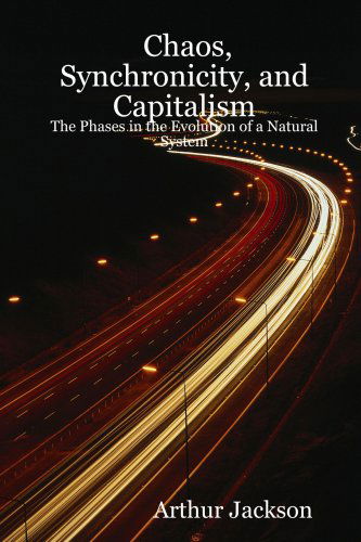 Cover for Arthur Jackson · Chaos, Synchronicity, and Capitalism: the Phases in the Evolution of a Natural System (Paperback Book) (2007)