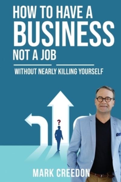 Cover for Mark Creedon · How To Have A Business Not A Job : WITHOUT NEARLY KILLING YOURSELF (Paperback Book) (2021)