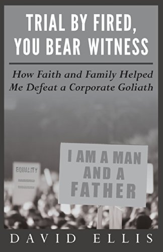Trial by Fired, You Bear Witness: How Faith and Family Helped Me Defeat a Corporate Goliath - David Ellis - Bøger - Mr.David Ellis - 9780692208908 - 28. maj 2014