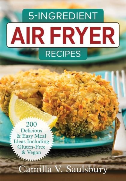 Cover for Camilla Saulsbury · 5 Ingredient Air Fryer Recipes: 175 Delicious &amp; Easy Meal Ideas Including Gluten-Free and Vegan (Paperback Book) (2018)
