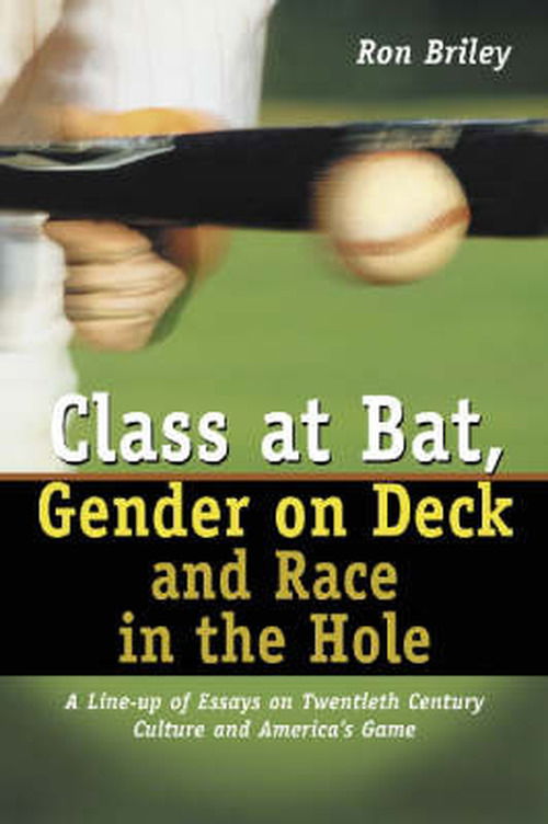 Cover for Ron Briley · Class at Bat, Gender on Deck and Race in the Hole: A Line-up of Essays on Twentieth Century Culture and America's Game (Paperback Book) (2003)