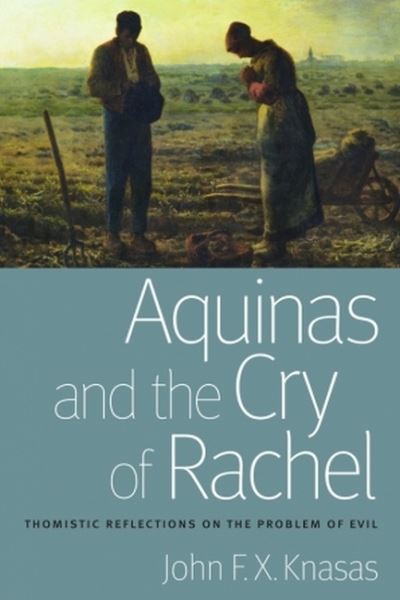 Aquinas and the Cry of Rachel: Thomistic Reflections on the Problem of Evil - John F.X. Knasas - Books - The Catholic University of America Press - 9780813234908 - September 3, 2021