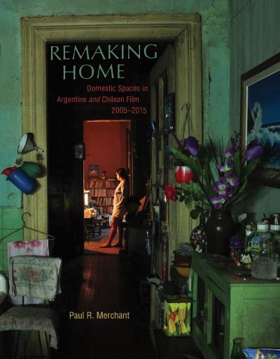 Cover for Paul Merchant · Remaking Home: Domestic Spaces in Argentine and Chilean Film, 2005-2015 (Hardcover Book) (2022)