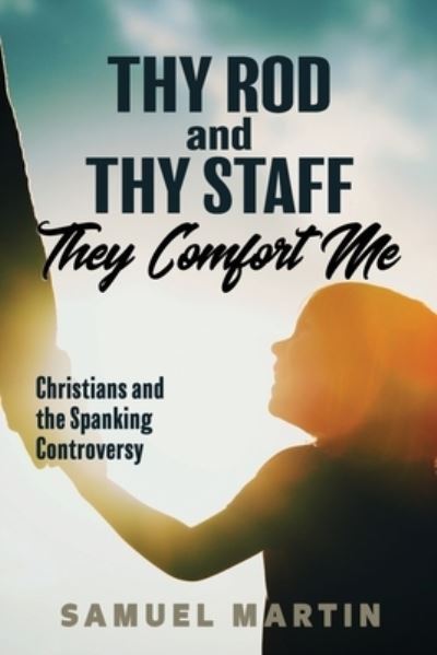 Thy Rod and Thy Staff They Comfort Me: Christians and the Spanking Controversy - Samuel S Martin - Books - Sorensic Publishing - 9780978533908 - June 3, 2006