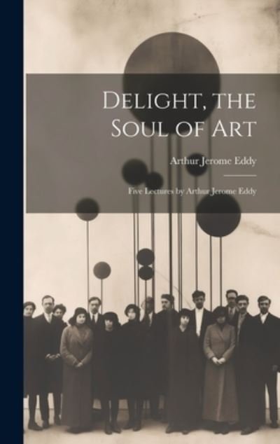 Cover for Arthur Jerome Eddy · Delight, the Soul of Art; Five Lectures by Arthur Jerome Eddy (Book) (2023)